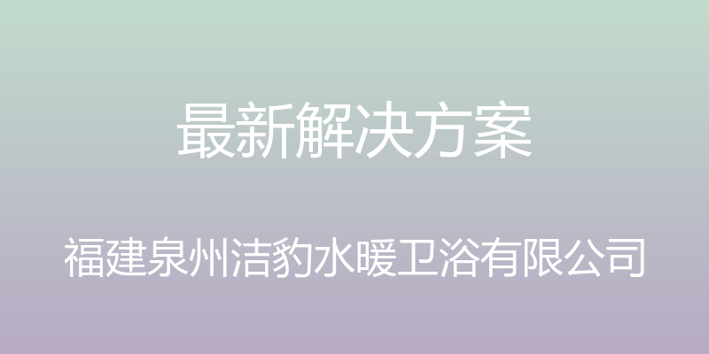 最新解决方案 - 福建泉州洁豹水暖卫浴有限公司